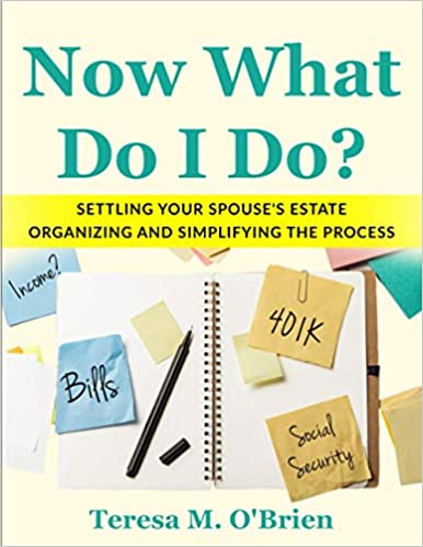 “Now What Do I Do?: Settling Your Spouse’s Estate – Organizing and Simplifying the Process” by Teresa M O’Brien